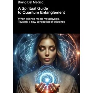 Del Medico, Bruno A Spiritual Guide to Quantum Entanglement: When science meets metaphysics. Towards a new conception of existence (Quantum Physics and Metaphysics. Texts by Bruno Del Medico in English. (ING)) Del Medico, Bruno A Spiritual Guide to Quantum Entanglement: When science meets metaphysics. Towards a new conception of existence (Quantum Physics and Metaphysics. Texts by Bruno Del Medico in English. (ING))