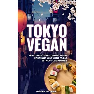 Bertoloni, Gabriele Tokyo Vegan: Plant-Based Gastronomic Guide For Those Who Want To Eat Without Compromise Bertoloni, Gabriele Tokyo Vegan: Plant-Based Gastronomic Guide For Those Who Want To Eat Without Compromise