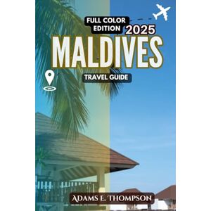 Thompson, Adams Maldives Travel Guide: Your Ultimate Handbook for Exploring Paradise – From Luxury Resorts to Local Culture Thompson, Adams Maldives Travel Guide: Your Ultimate Handbook for Exploring Paradise – From Luxury Resorts to Local Culture