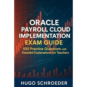 Hugo Boss Oracle Payroll Cloud Implementation Exam Guide: 500 Practice Questions with Detailed Explanations Hugo Boss Oracle Payroll Cloud Implementation Exam Guide: 500 Practice Questions with Detailed Explanations