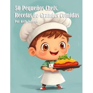Johnson, Kelly 50 Pequeños Chefs, Recetas de Grandes Comidas Johnson, Kelly 50 Pequeños Chefs, Recetas de Grandes Comidas