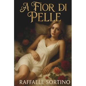 Sortino, Raffaele A FIOR DI PELLE: Un Romanzo romantico ed erotico che ti entra sotto pelle Sortino, Raffaele A FIOR DI PELLE: Un Romanzo romantico ed erotico che ti entra sotto pelle