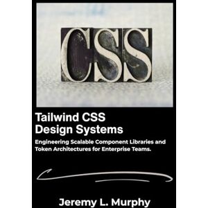 L. Murphy, Jeremy Tailwind CSS Design Systems: Engineering Scalable Component Libraries and Token Architectures for Enterprise Teams. L. Murphy, Jeremy Tailwind CSS Design Systems: Engineering Scalable Component Libraries and Token Architectures for Enterprise Teams.