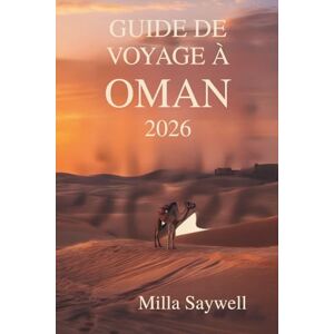 Saywell, Milla GUIDE DE VOYAGE À OMAN 2026: Aperçu de la culture, de l'histoire et de la beauté des paysages du Sultanat Saywell, Milla GUIDE DE VOYAGE À OMAN 2026: Aperçu de la culture, de l'histoire et de la beauté des paysages du Sultanat