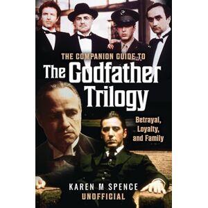 Karen M Spence The Companion Guide to The Godfather Trilogy: Betrayal, Loyalty, and Family Karen M Spence The Companion Guide to The Godfather Trilogy: Betrayal, Loyalty, and Family