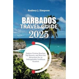 Simpson, Rodney J. BARBADOS TRAVEL GUIDE 2025: Explore Pristine Beaches, Top Resorts, and Must-See Attractions for an Unforgettable Caribbean Vacation Simpson, Rodney J. BARBADOS TRAVEL GUIDE 2025: Explore Pristine Beaches, Top Resorts, and Must-See Attractions for an Unforgettable Caribbean Vacation