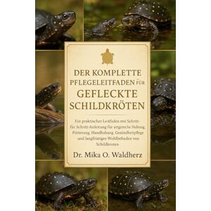 O. Waldherz, Dr. Mika DER KOMPLETTE PFLEGELEITFADEN FÜR GEFLEISCHTE SCHILDKRÖTEN: Ein praktischer Leitfaden mit Schritt-für-Schritt-Anleitung für artgerechte Haltung, ... langfristiges Wohlbefinden von Schildkröten O. Waldherz, Dr. Mika DER KOMPLETTE PFLEGELEITFADEN FÜR GEFLEISCHTE SCHILDKRÖTEN: Ein praktischer Leitfaden mit Schritt-für-Schritt-Anleitung für artgerechte Haltung, ... langfristiges Wohlbefinden von Schildkröten