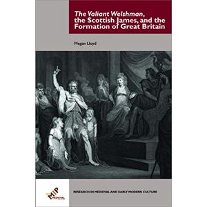 Lloyd The Valiant Welshman, the Scottish James, and the Formation of Great Britain (Research in Medieval and Early Modern Culture) Lloyd The Valiant Welshman, the Scottish James, and the Formation of Great Britain (Research in Medieval and Early Modern Culture)