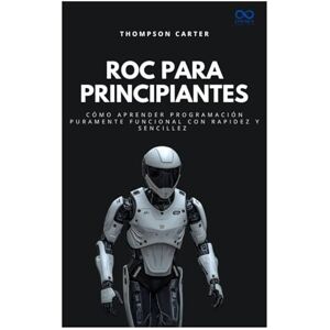 CARTER, THOMPSON Roc para principiantes: Cómo aprender programación puramente funcional con rapidez y sencillez (Colección de Lenguajes de Próxima Generación) CARTER, THOMPSON Roc para principiantes: Cómo aprender programación puramente funcional con rapidez y sencillez (Colección de Lenguajes de Próxima Generación)