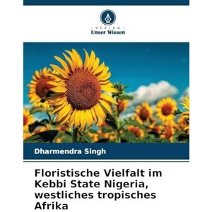 Singh, Dharmendra Floristische Vielfalt im Kebbi State Nigeria, westliches tropisches Afrika Singh, Dharmendra Floristische Vielfalt im Kebbi State Nigeria, westliches tropisches Afrika