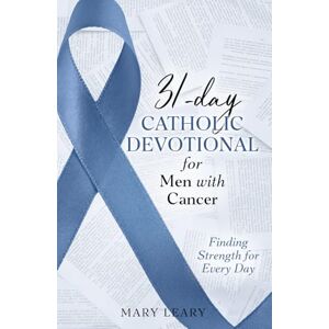 Leary, Mary 31-day Catholic Devotional for Men with Cancer: Finding Strength for Every Day Leary, Mary 31-day Catholic Devotional for Men with Cancer: Finding Strength for Every Day