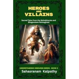 Sahasranam Kalpathy HEROES AND VILLAINS: Sacred Tales from The Mahabharata and Bhagavatam Reimagined Sahasranam Kalpathy HEROES AND VILLAINS: Sacred Tales from The Mahabharata and Bhagavatam Reimagined