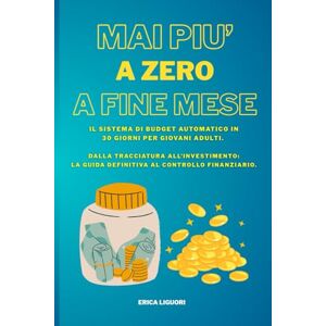 Liguori, Erica Mai più a Zero a Fine Mese: Il Sistema di Budget Automatico in 30 Giorni per Giovani Adulti. Dalla Tracciatura all'Investimento: La Guida Definitiva al Controllo Finanziario. Liguori, Erica Mai più a Zero a Fine Mese: Il Sistema di Budget Automatico in 30 Giorni per Giovani Adulti. Dalla Tracciatura all'Investimento: La Guida Definitiva al Controllo Finanziario.