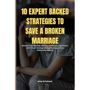 Strickland, Alvin 10 Expert Backed Strategies to Save a Broken Marriage: Discover Proven Marriage-Saving Techniques to Heal Emotional Wounds, Reignite Love, and Build a Stronger, Happier Relationship Starting Today. Strickland, Alvin 10 Expert Backed Strategies to Save a Broken Marriage: Discover Proven Marriage-Saving Techniques to Heal Emotional Wounds, Reignite Love, and Build a Stronger, Happier Relationship Starting Today.