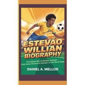 A. Mellor, Daniel ESTEVAO WILLIAN: The Golden Boy of Brazilian Football — From Street Dreams to Stardom on the World Stage A. Mellor, Daniel ESTEVAO WILLIAN: The Golden Boy of Brazilian Football — From Street Dreams to Stardom on the World Stage