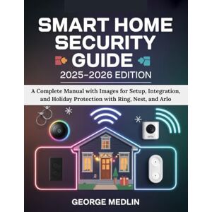 MEDLIN, GEORGE SMART HOME SECURITY GUIDE 2025-2026 EDITION: A Complete Manual with Images for Setup, Integration, and Holiday Protection with Ring, Nest, and Arlo (The DIY Smart Home Guide Collection) MEDLIN, GEORGE SMART HOME SECURITY GUIDE 2025-2026 EDITION: A Complete Manual with Images for Setup, Integration, and Holiday Protection with Ring, Nest, and Arlo (The DIY Smart Home Guide Collection)