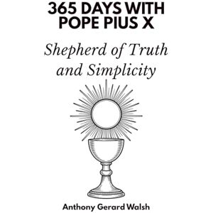 Days Press, 365 365 Days with Pope Pius X: Shepherd of Truth and Simplicity Days Press, 365 365 Days with Pope Pius X: Shepherd of Truth and Simplicity