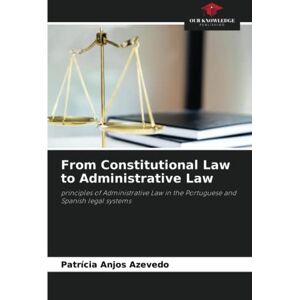 Anjos Azevedo, Patrícia From Constitutional Law to Administrative Law: principles of Administrative Law in the Portuguese and Spanish legal systems Anjos Azevedo, Patrícia From Constitutional Law to Administrative Law: principles of Administrative Law in the Portuguese and Spanish legal systems