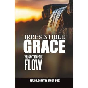 Nanga (PHD), Rev. Dr. Dorothy Irresistible Grace: The Flow That Cannot Be Stopped Nanga (PHD), Rev. Dr. Dorothy Irresistible Grace: The Flow That Cannot Be Stopped