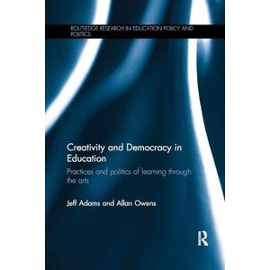 Adams, Jeff Creativity and Democracy in Education: Practices and politics of learning through the arts (Routledge Research in Education Policy and Politics) Adams, Jeff Creativity and Democracy in Education: Practices and politics of learning through the arts (Routledge Research in Education Policy and Politics)