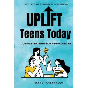 Arekapudi, Taanvi Uplift Teens Today: Coping Strategies for Mental Health Arekapudi, Taanvi Uplift Teens Today: Coping Strategies for Mental Health