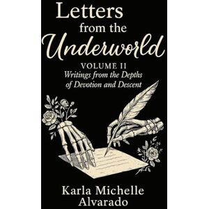 Alvarado, Karla Michelle Letters from the Underworld Volume II: Writing from the Depths of Devotion and Descent (The Dark Goddess Garden) Alvarado, Karla Michelle Letters from the Underworld Volume II: Writing from the Depths of Devotion and Descent (The Dark Goddess Garden)