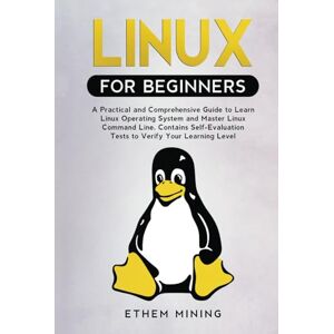 Mining, Ethem Linux for Beginners: A Practical and Comprehensive Guide to Learn Linux Operating System and Master Linux Command Line. Contains Self-Evaluation Tests to Verify Your Learning Level Mining, Ethem Linux for Beginners: A Practical and Comprehensive Guide to Learn Linux Operating System and Master Linux Command Line. Contains Self-Evaluation Tests to Verify Your Learning Level