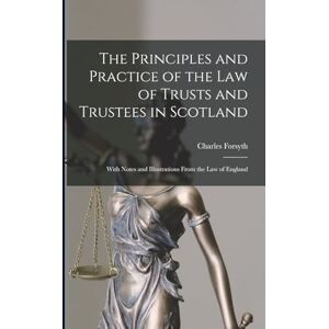 Forsyth, Charles The Principles and Practice of the Law of Trusts and Trustees in Scotland: With Notes and Illustrations From the Law of England Forsyth, Charles The Principles and Practice of the Law of Trusts and Trustees in Scotland: With Notes and Illustrations From the Law of England