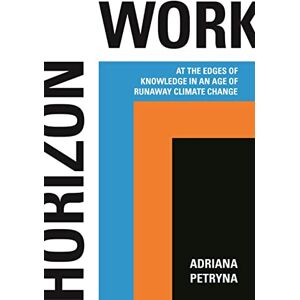 Petryna Horizon Work: At the Edges of Knowledge in an Age of Runaway Climate Change Petryna Horizon Work: At the Edges of Knowledge in an Age of Runaway Climate Change
