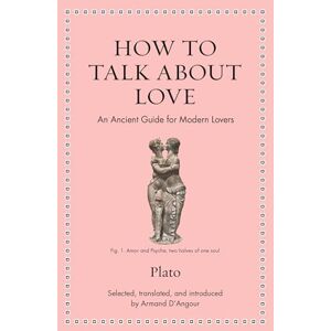 Plato How to Talk about Love: An Ancient Guide for Modern Lovers (Ancient Wisdom for Modern Readers) Plato How to Talk about Love: An Ancient Guide for Modern Lovers (Ancient Wisdom for Modern Readers)