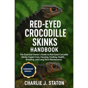 J. STATON, CHARLIE RED-EYED CROCODILE SKINKS HANDBOOK: The Essential Owner’s Guide to Red-Eyed Crocodile Skinks: Expert Care, Housing, Feeding, Health, Breeding, and Long-Term Maintenance J. STATON, CHARLIE RED-EYED CROCODILE SKINKS HANDBOOK: The Essential Owner’s Guide to Red-Eyed Crocodile Skinks: Expert Care, Housing, Feeding, Health, Breeding, and Long-Term Maintenance