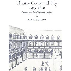 Dillon, Janette Theatre, Court and City, 1595–1610: Drama and Social Space in London Dillon, Janette Theatre, Court and City, 1595–1610: Drama and Social Space in London