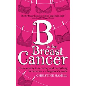 Hamill, Christine B is for Breast Cancer: From anxiety to recovery and everything in between a beginner's guide Hamill, Christine B is for Breast Cancer: From anxiety to recovery and everything in between a beginner's guide