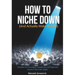 Jovanovic, Ratomir How to Niche Down (and Actually Make Money): The book for founders, freelancers, and agencies stuck in 'do-it-all' mode. Jovanovic, Ratomir How to Niche Down (and Actually Make Money): The book for founders, freelancers, and agencies stuck in 'do-it-all' mode.