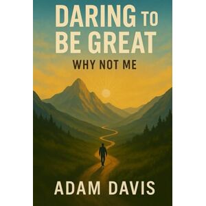 Davis, Adam Daring to be Great: Why Not Me? Davis, Adam Daring to be Great: Why Not Me?