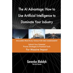 Gerardus Blokdyk - The Art of Service The AI Advantage: How to Use Artificial Intelligence to Dominate Your Industry Gerardus Blokdyk - The Art of Service The AI Advantage: How to Use Artificial Intelligence to Dominate Your Industry
