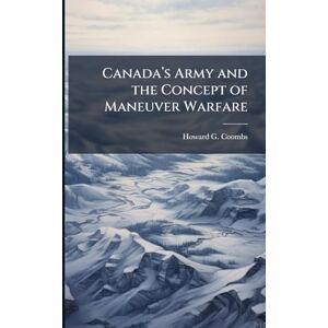 Coombs, Howard G Canadaâ (TM)s Army and the Concept of Maneuver Warfare Coombs, Howard G Canadaâ (TM)s Army and the Concept of Maneuver Warfare
