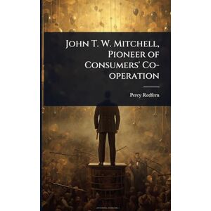 Redfern, Percy John T. W. Mitchell, Pioneer of Consumers' Co-operation Redfern, Percy John T. W. Mitchell, Pioneer of Consumers' Co-operation