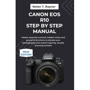 Rayner, Nolan T. Canon EOS R10 Step by Step Manual: Master essential controls, hidden tricks, and powerful functions to elevate your photography and create inspiring, visually stunning content Rayner, Nolan T. Canon EOS R10 Step by Step Manual: Master essential controls, hidden tricks, and powerful functions to elevate your photography and create inspiring, visually stunning content