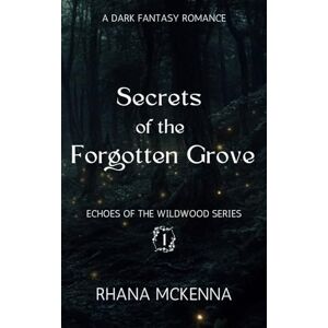 McKenna, Rhana Secrets of the Forgotten Grove: A Dark Fantasy Romance (Echoes of the Wildwood Series Book 1) McKenna, Rhana Secrets of the Forgotten Grove: A Dark Fantasy Romance (Echoes of the Wildwood Series Book 1)