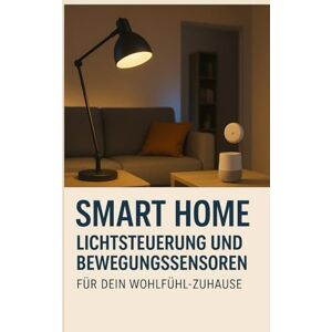 Orlowski, Ulrich Smart Home – Lichtsteuerung und Bewegungssensoren für dein Wohlfühl-Zuhause Orlowski, Ulrich Smart Home – Lichtsteuerung und Bewegungssensoren für dein Wohlfühl-Zuhause
