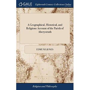 Jones, Edmund A Geographical, Historical, and Religious Account of the Parish of Aberystruth: In the County of Monmouth. ... By Edmund Jones Jones, Edmund A Geographical, Historical, and Religious Account of the Parish of Aberystruth: In the County of Monmouth. ... By Edmund Jones