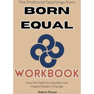 Wayne, Robert The Profound Teachings from Born Equal Workbook: How the Fight for Equality Can Inspire Modern Change Wayne, Robert The Profound Teachings from Born Equal Workbook: How the Fight for Equality Can Inspire Modern Change