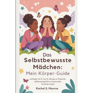 S. Monroe, Rachel Das selbstbewusste Mädchen: Mein Körper-Guide: Leitfaden für 8- bis 12-Jährige zu Pubertät, Selbstwertgefühl und gesunden Veränderungen S. Monroe, Rachel Das selbstbewusste Mädchen: Mein Körper-Guide: Leitfaden für 8- bis 12-Jährige zu Pubertät, Selbstwertgefühl und gesunden Veränderungen