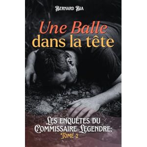 bia, bernard Une Balle dans la Tête (Les enquêtes du commissaire Legendre) bia, bernard Une Balle dans la Tête (Les enquêtes du commissaire Legendre)