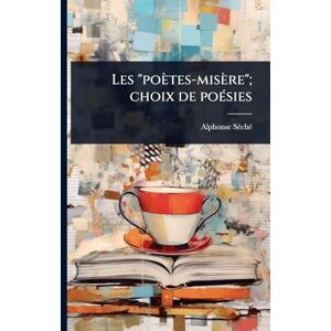 Sã(c)Chã(c), Alphonse Les "poètes-misère"; choix de poÃ(c)sies Sã(c)Chã(c), Alphonse Les "poètes-misère"; choix de poÃ(c)sies