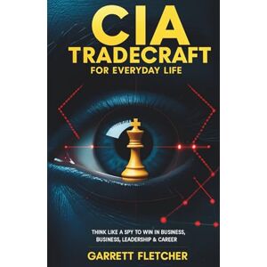 Fletcher, Garrett CIA Tradecraft For Everyday Life: Think Like a Spy to Win in Business, Leadership & Career (Applied Intelligence Series) Fletcher, Garrett CIA Tradecraft For Everyday Life: Think Like a Spy to Win in Business, Leadership & Career (Applied Intelligence Series)