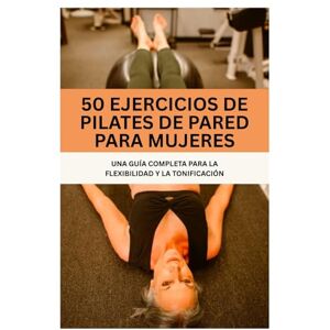 Norris, Kevin 50 EJERCICIOS DE PILATES DE PARED PARA MUJERES: UNA GUÍA COMPLETA PARA LA FLEXIBILIDAD Y LA TONIFICACIÓN (Fun Exercise Guides) Norris, Kevin 50 EJERCICIOS DE PILATES DE PARED PARA MUJERES: UNA GUÍA COMPLETA PARA LA FLEXIBILIDAD Y LA TONIFICACIÓN (Fun Exercise Guides)