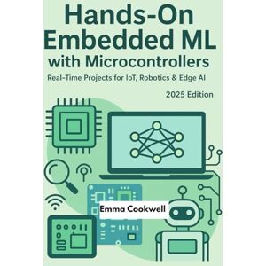 Cookwell, Emma Hands-On Embedded ML with Microcontrollers: Real-Time Projects for IoT, Robotics & Edge AI (2025 Edition) Cookwell, Emma Hands-On Embedded ML with Microcontrollers: Real-Time Projects for IoT, Robotics & Edge AI (2025 Edition)