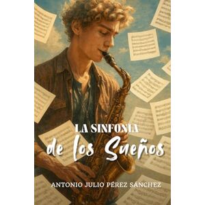 Pérez Sánchez, Antonio Julio La Sinfonía de los Sueños: Un Viaje Interior Guiado por los Sueños y el Río Hacia la Esencia Auténtica y la Armonía Espiritual Pérez Sánchez, Antonio Julio La Sinfonía de los Sueños: Un Viaje Interior Guiado por los Sueños y el Río Hacia la Esencia Auténtica y la Armonía Espiritual